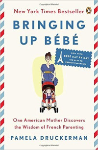 Image of Bringing Up Bébé : One American Mother Discovers the Wisdom of French Parenting (now with Bébé Day by Day : 100 Keys to French Parenting)