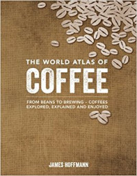 Image of The World Atlas of Coffee : From Beans to Brewing - Coffees Explored, Explained and Enjoyed
