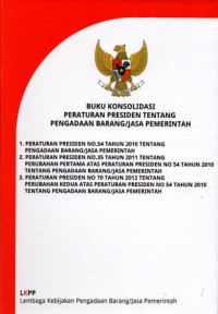 Image of Buku Konsolidasi Peraturan Presiden Tentang Pengadaan Barang/Jasa Pemerintah. Peraturan Presiden No. 54 Tahun 2010 Tentang Pengadaan Barang/Jasa Pemerintah. Peraturan Presiden No. 35 Tahun 2011 Tentang Perubahan Pertama atas Peraturan Presiden No. 54 Tahun 2010 Tentang Pengadaan Barang/Jasa Pemerintah. Peraturan Presiden No. 70 Tahun 2012 Tentang Perubahan Kedua atas Peraturan Presiden No. 54 Tahun 2010 Tentang Pengadaan Barang/Jasa Pemerintah