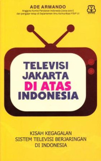 Image of Televisi Jakarta Di Atas Indonesia : Kisah Kegagalan Sistem Televisi Berjaringan Di Indonesia